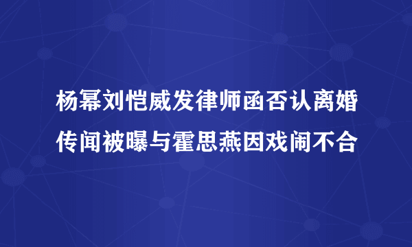 杨幂刘恺威发律师函否认离婚传闻被曝与霍思燕因戏闹不合