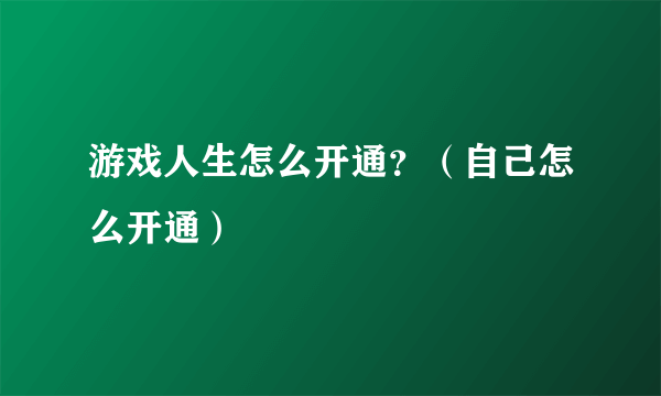 游戏人生怎么开通？（自己怎么开通）