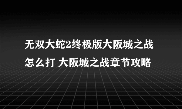 无双大蛇2终极版大阪城之战怎么打 大阪城之战章节攻略