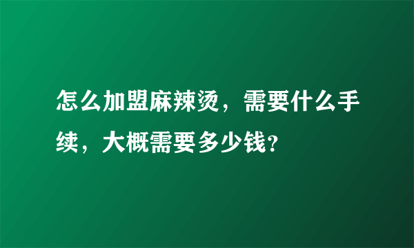 怎么加盟麻辣烫，需要什么手续，大概需要多少钱？