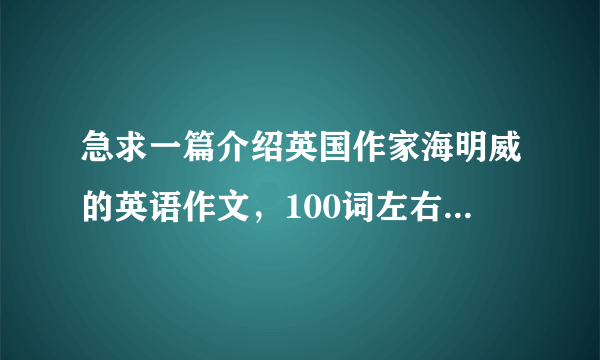 急求一篇介绍英国作家海明威的英语作文，100词左右、急需、、、