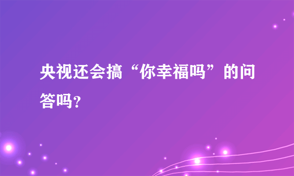 央视还会搞“你幸福吗”的问答吗？