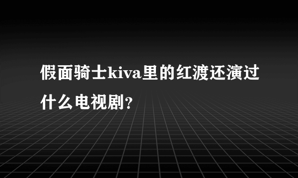 假面骑士kiva里的红渡还演过什么电视剧？