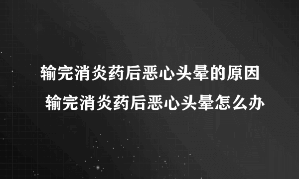 输完消炎药后恶心头晕的原因 输完消炎药后恶心头晕怎么办