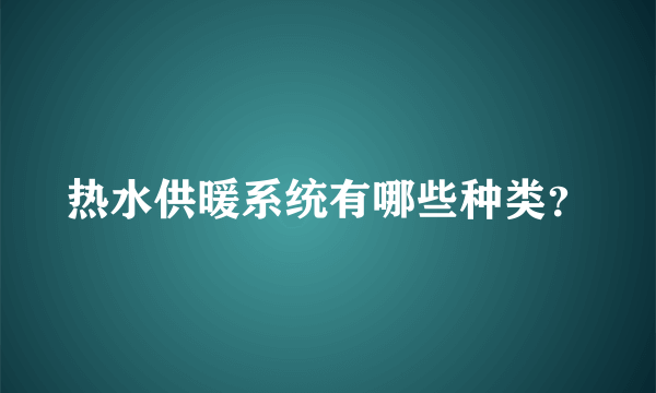 热水供暖系统有哪些种类？