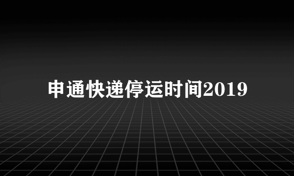 申通快递停运时间2019