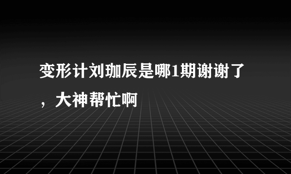 变形计刘珈辰是哪1期谢谢了，大神帮忙啊