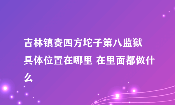 吉林镇赉四方坨子第八监狱 具体位置在哪里 在里面都做什么