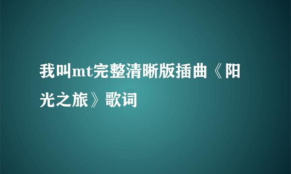 我叫mt完整清晰版插曲《阳光之旅》歌词