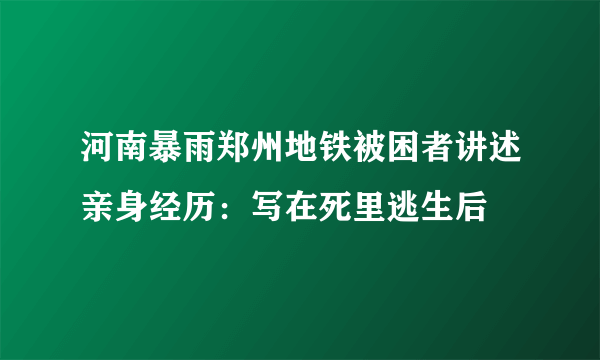 河南暴雨郑州地铁被困者讲述亲身经历：写在死里逃生后