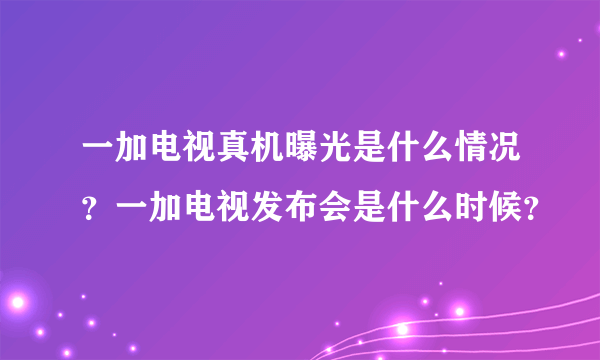 一加电视真机曝光是什么情况？一加电视发布会是什么时候？