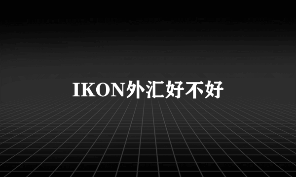 IKON外汇好不好