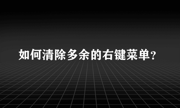 如何清除多余的右键菜单？