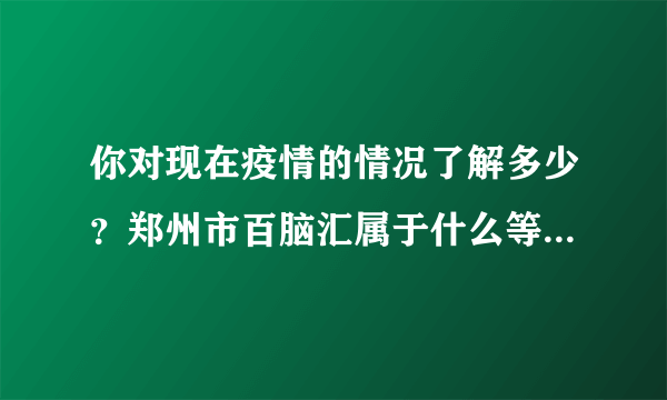 你对现在疫情的情况了解多少？郑州市百脑汇属于什么等级的风险区？