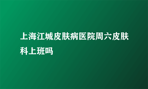 上海江城皮肤病医院周六皮肤科上班吗