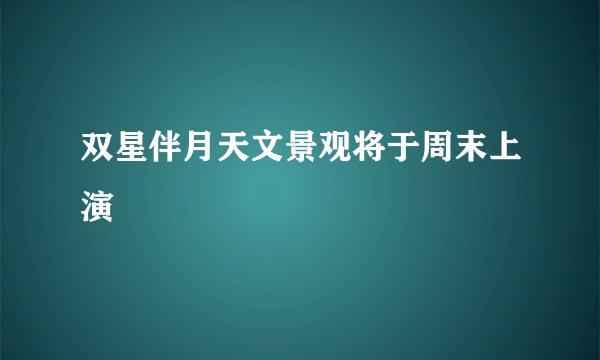 双星伴月天文景观将于周末上演