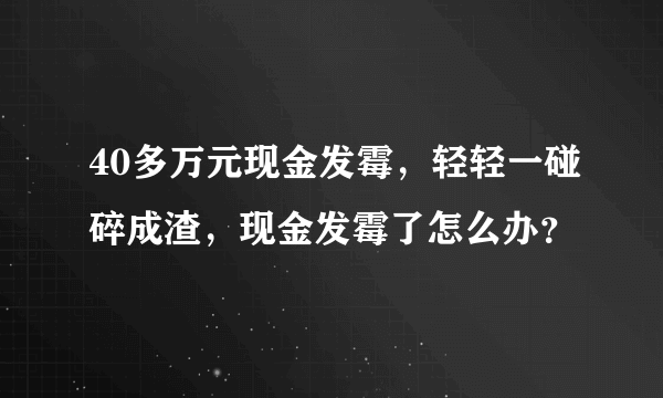 40多万元现金发霉，轻轻一碰碎成渣，现金发霉了怎么办？