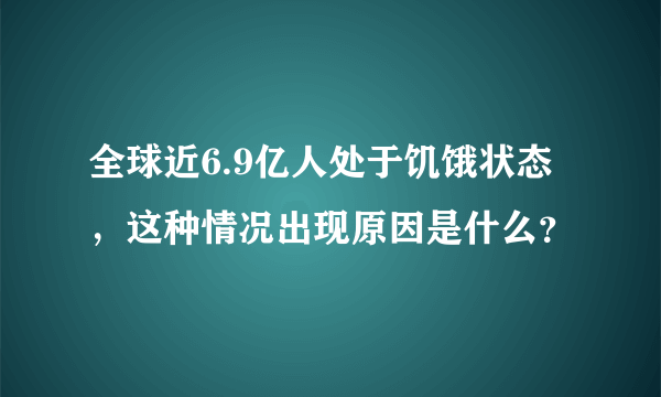 全球近6.9亿人处于饥饿状态，这种情况出现原因是什么？