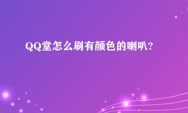 QQ堂怎么刷有颜色的喇叭?