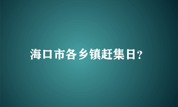 海口市各乡镇赶集日？