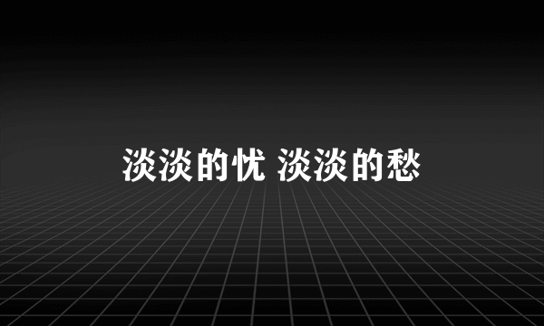 淡淡的忧 淡淡的愁