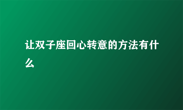 让双子座回心转意的方法有什么