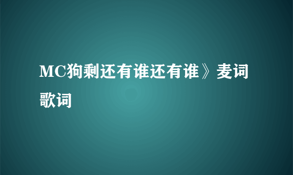 MC狗剩还有谁还有谁》麦词歌词