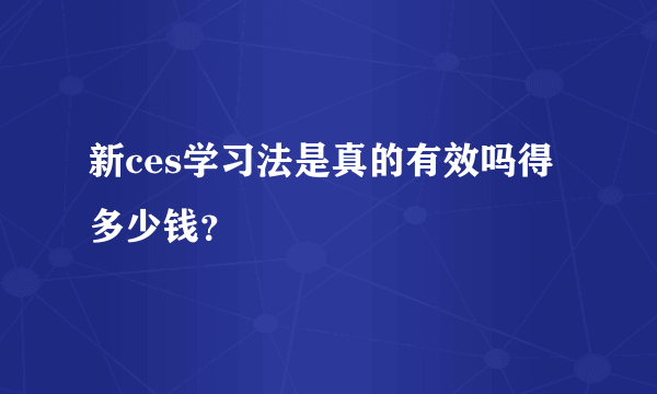 新ces学习法是真的有效吗得多少钱？