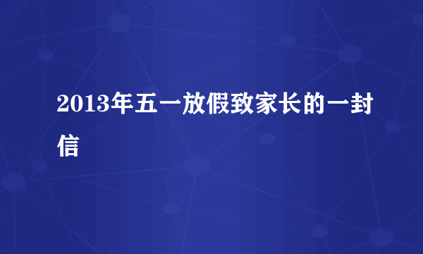 2013年五一放假致家长的一封信