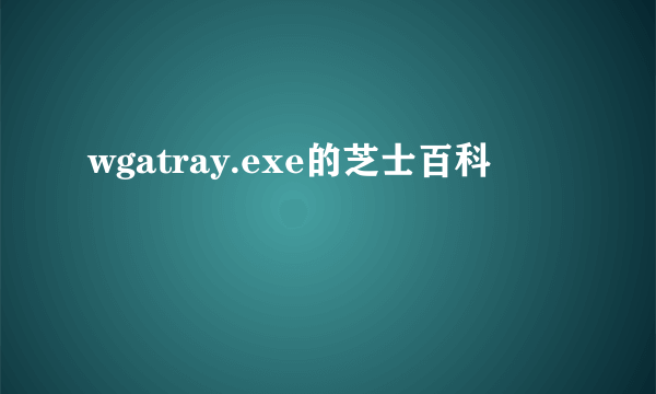 wgatray.exe的芝士百科