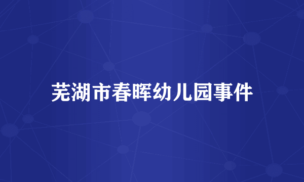 芜湖市春晖幼儿园事件