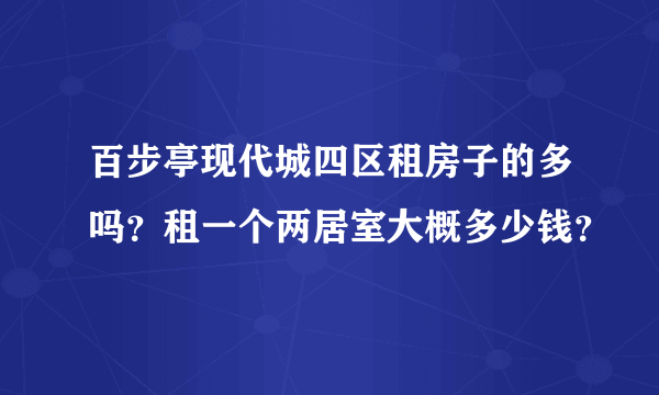 百步亭现代城四区租房子的多吗？租一个两居室大概多少钱？