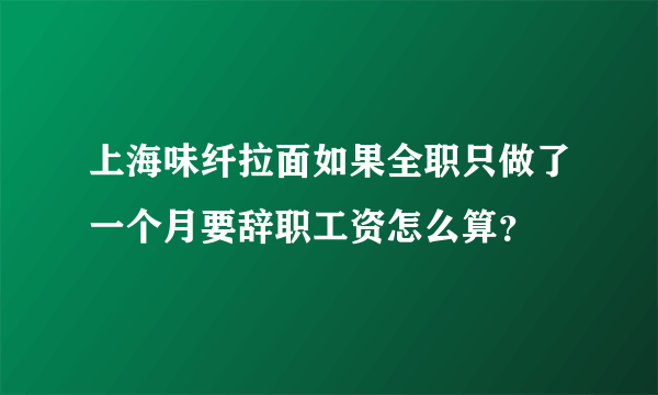 上海味纤拉面如果全职只做了一个月要辞职工资怎么算？