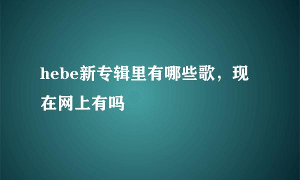 hebe新专辑里有哪些歌，现在网上有吗