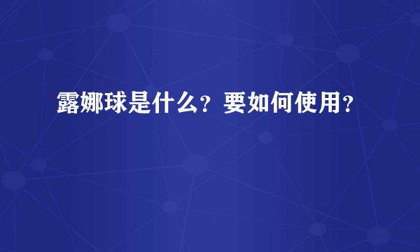 露娜球是什么？要如何使用？