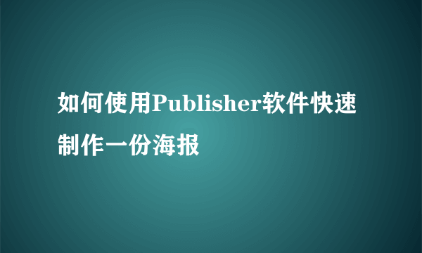 如何使用Publisher软件快速制作一份海报