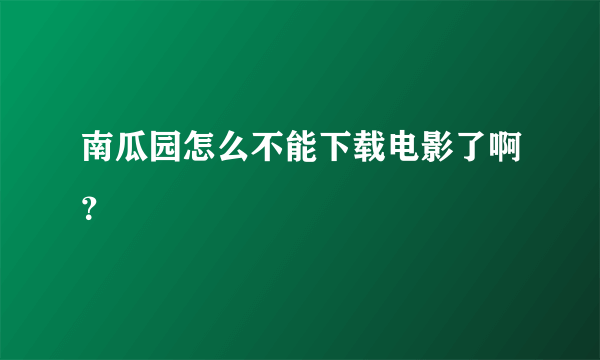 南瓜园怎么不能下载电影了啊？