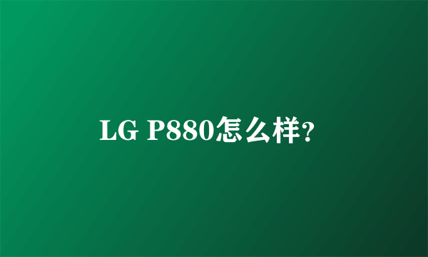 LG P880怎么样？