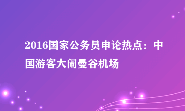 2016国家公务员申论热点：中国游客大闹曼谷机场