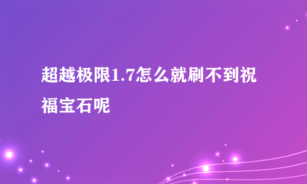 超越极限1.7怎么就刷不到祝福宝石呢