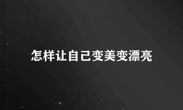 怎样让自己变美变漂亮