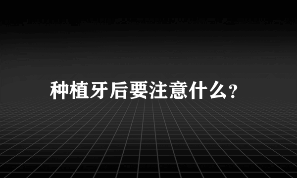 种植牙后要注意什么？