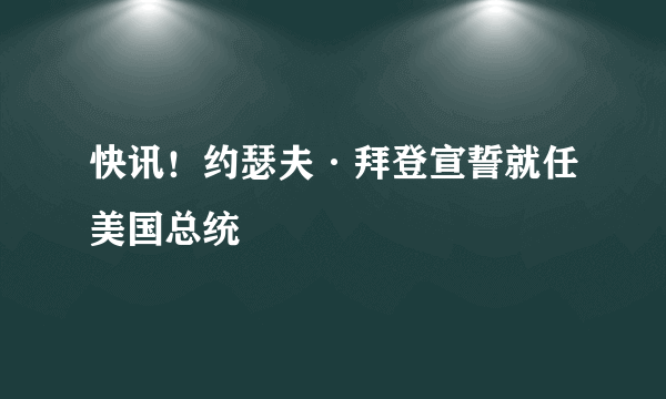 快讯！约瑟夫·拜登宣誓就任美国总统