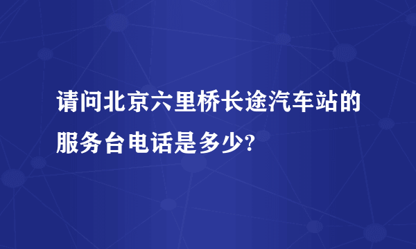 请问北京六里桥长途汽车站的服务台电话是多少?