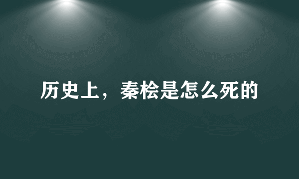 历史上，秦桧是怎么死的