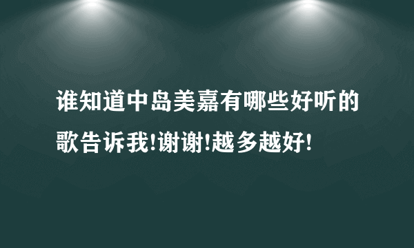 谁知道中岛美嘉有哪些好听的歌告诉我!谢谢!越多越好!