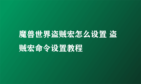 魔兽世界盗贼宏怎么设置 盗贼宏命令设置教程