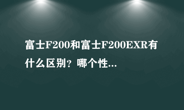 富士F200和富士F200EXR有什么区别？哪个性能更好些？