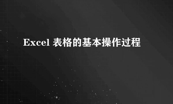 Excel 表格的基本操作过程