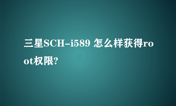 三星SCH-i589 怎么样获得root权限?